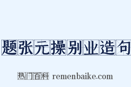 题张元操别业造句是什么意思的图片